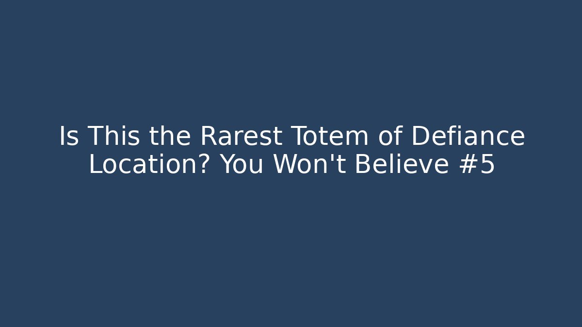 Is This the Rarest Totem of Defiance Location? You Won’t Believe #5