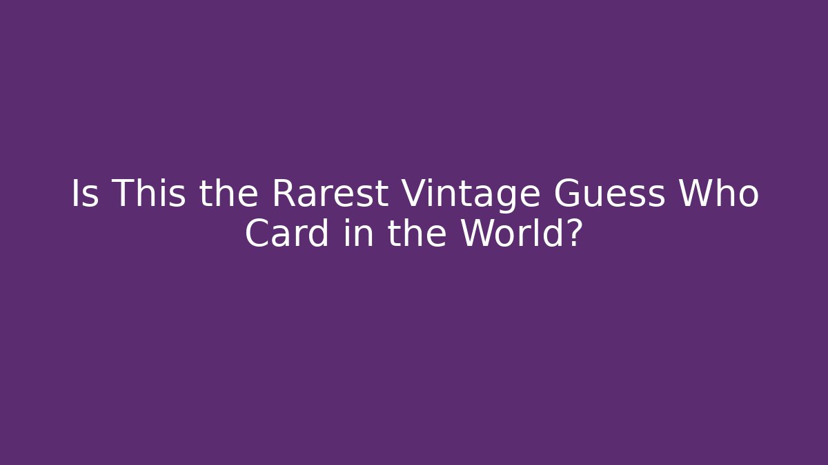 Is This the Rarest Vintage Guess Who Card in the World? - Critter Realm