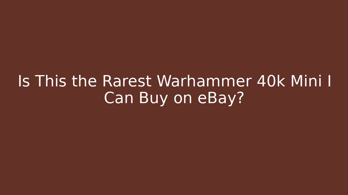 Is This the Rarest Warhammer 40k Mini I Can Buy on eBay? - Critter Realm
