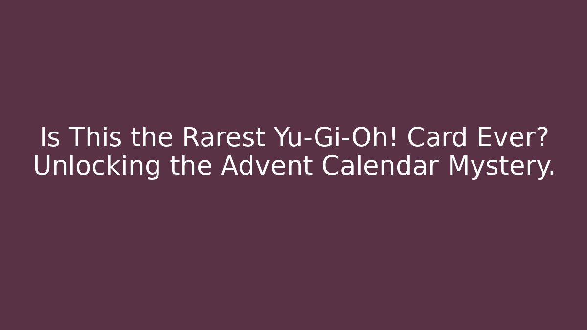 Is This the Rarest Yu-Gi-Oh! Card Ever? Unlocking the Advent Calendar Mystery.