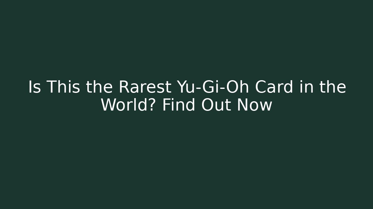 Is This the Rarest Yu-Gi-Oh Card in the World? Find Out Now