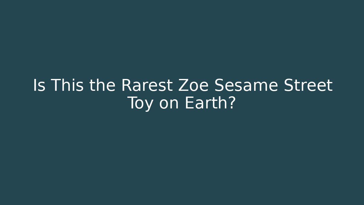 Is This the Rarest Zoe Sesame Street Toy on Earth?
