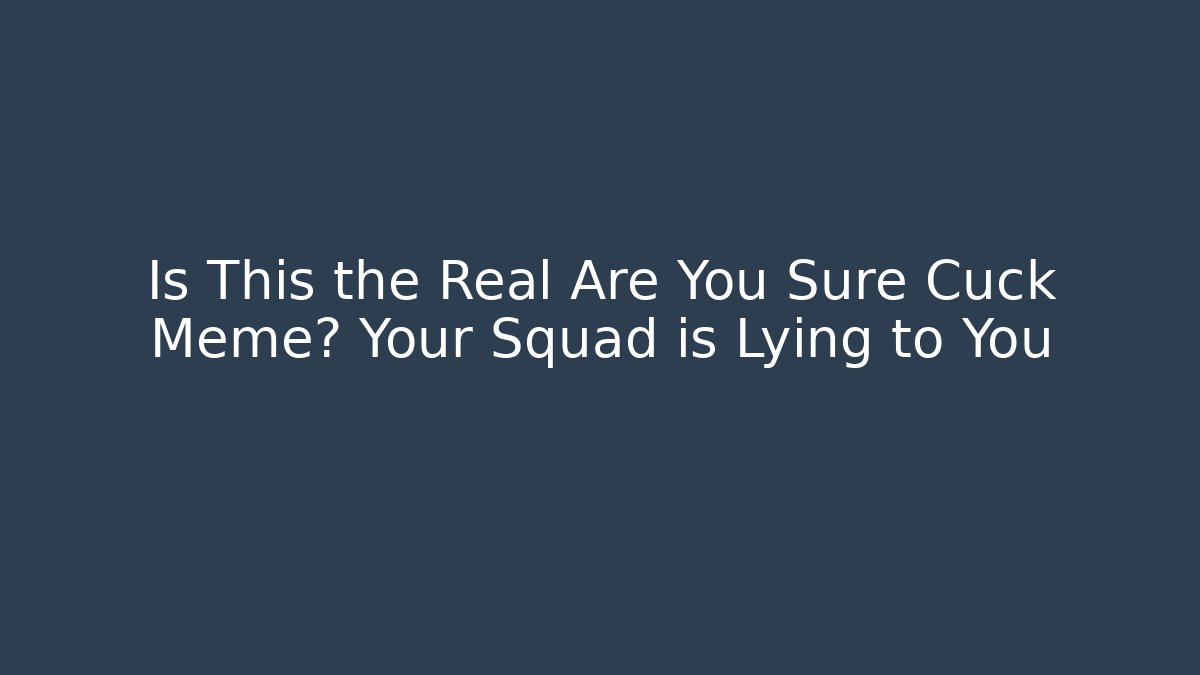 Is This the Real Are You Sure Cuck Meme? Your Squad is Lying to You