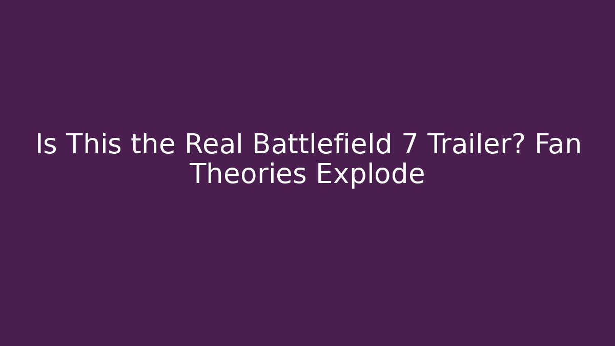Is This the Real Battlefield 7 Trailer? Fan Theories Explode
