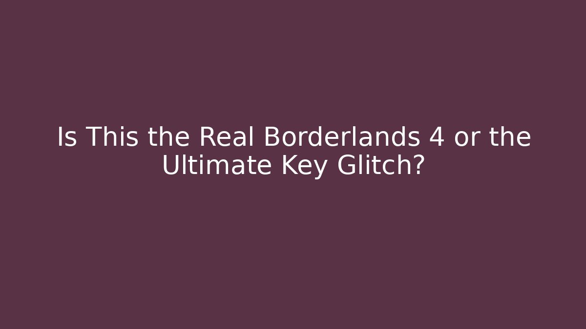 Is This the Real Borderlands 4 or the Ultimate Key Glitch?