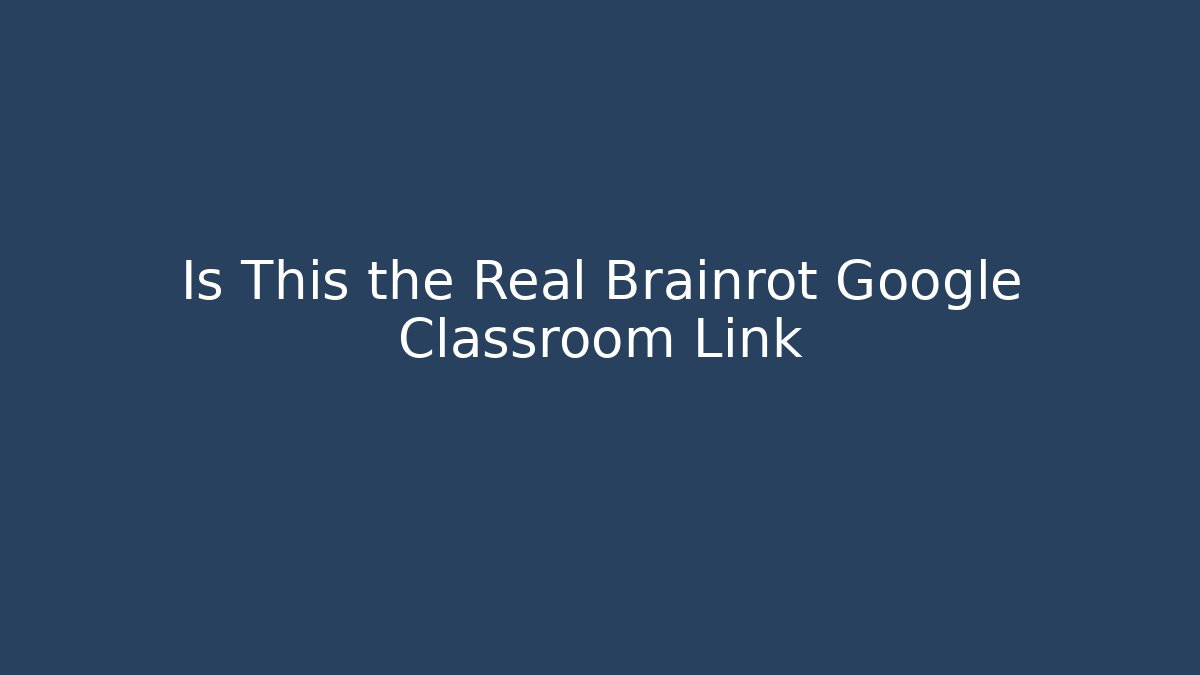 Is This the Real Brainrot Google Classroom Link