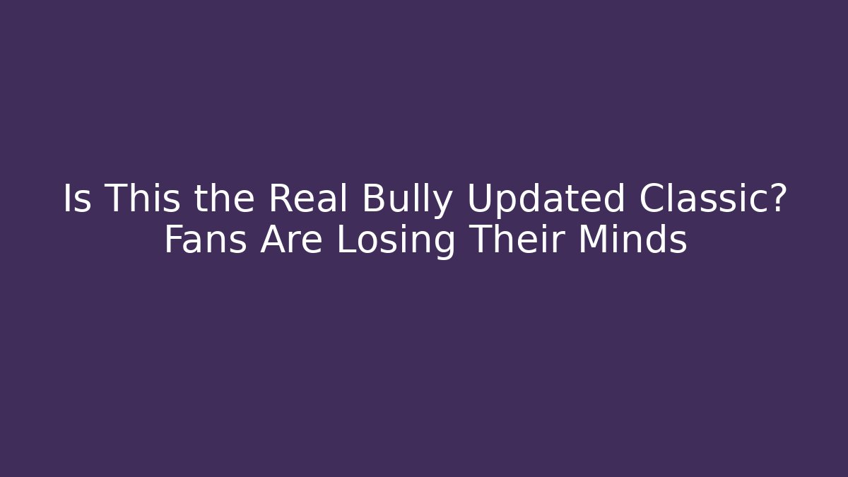 Is This the Real Bully Updated Classic? Fans Are Losing Their Minds