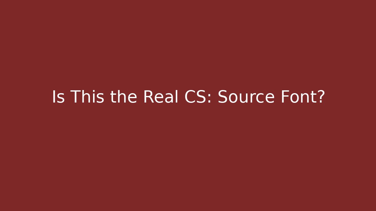 Is This the Real CS: Source Font?