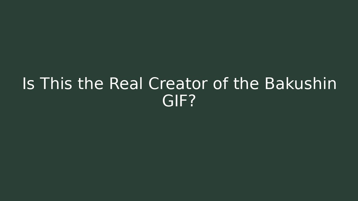 Is This the Real Creator of the Bakushin GIF?