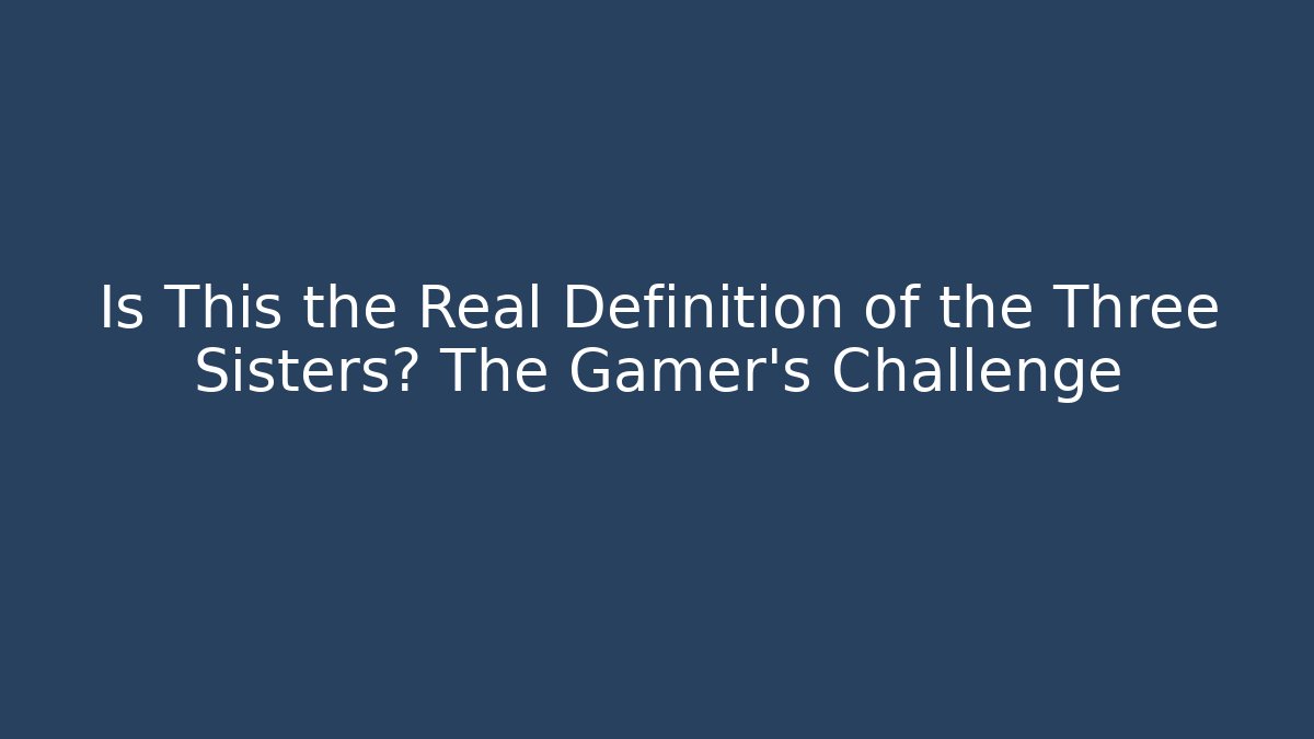 Is This the Real Definition of the Three Sisters? The Gamer’s Challenge
