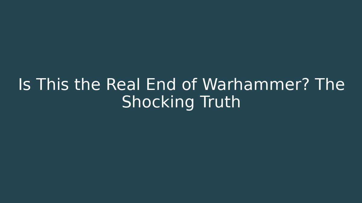 Is This the Real End of Warhammer? The Shocking Truth