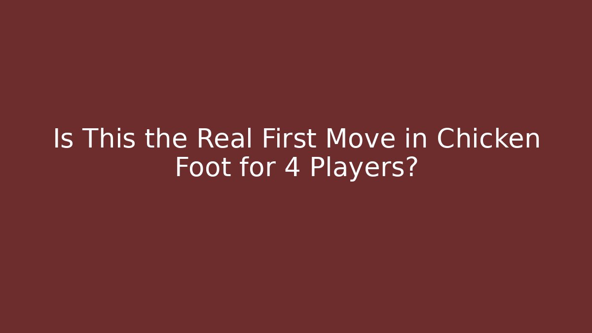 Is This the Real First Move in Chicken Foot for 4 Players?