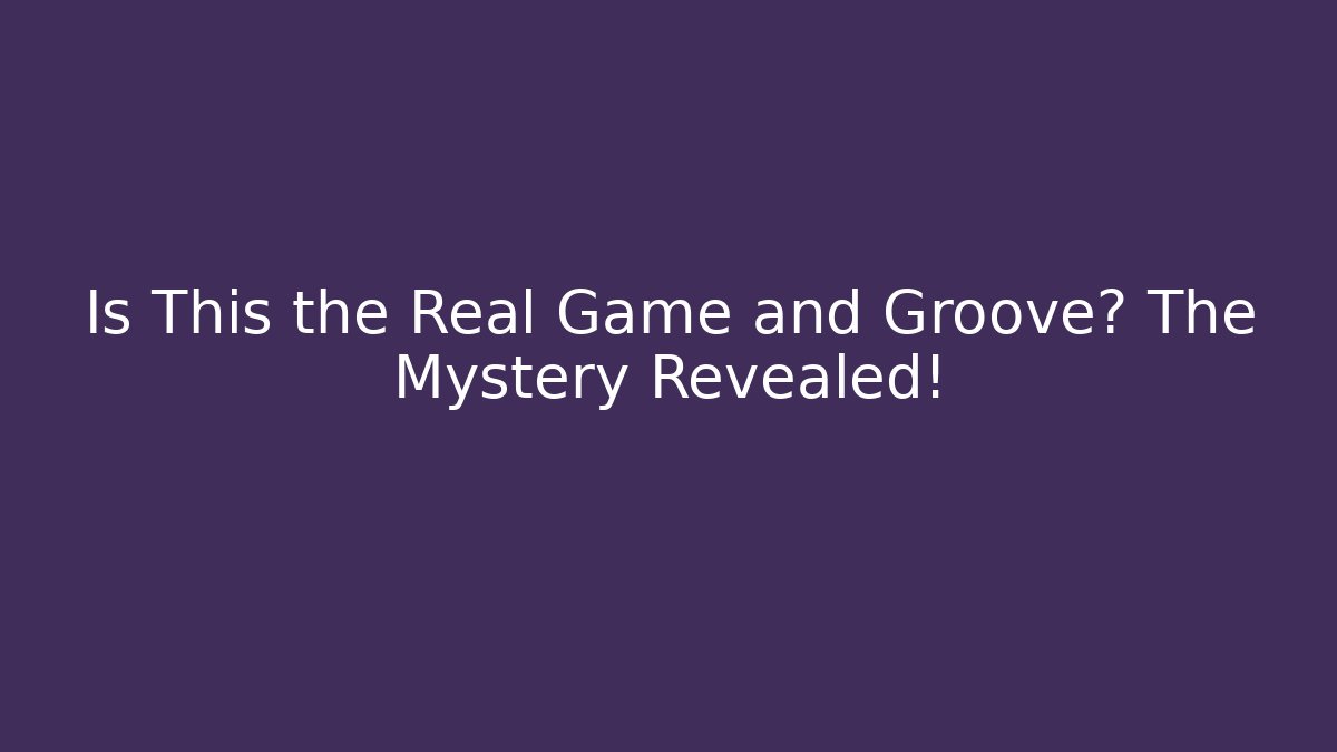 Is This the Real Game and Groove? The Mystery Revealed!