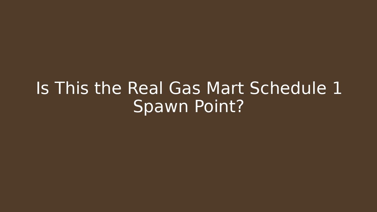 Is This the Real Gas Mart Schedule 1 Spawn Point?
