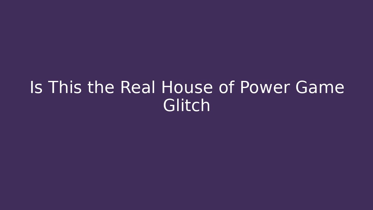 Is This the Real House of Power Game Glitch