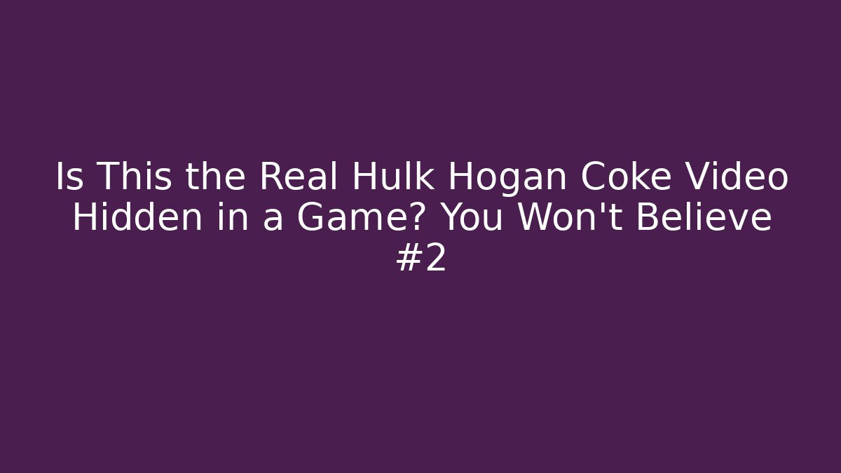Is This the Real Hulk Hogan Coke Video Hidden in a Game? You Won’t Believe #2