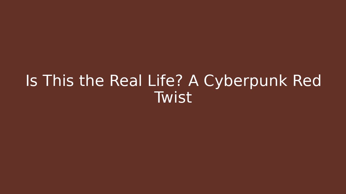 Is This the Real Life? A Cyberpunk Red Twist
