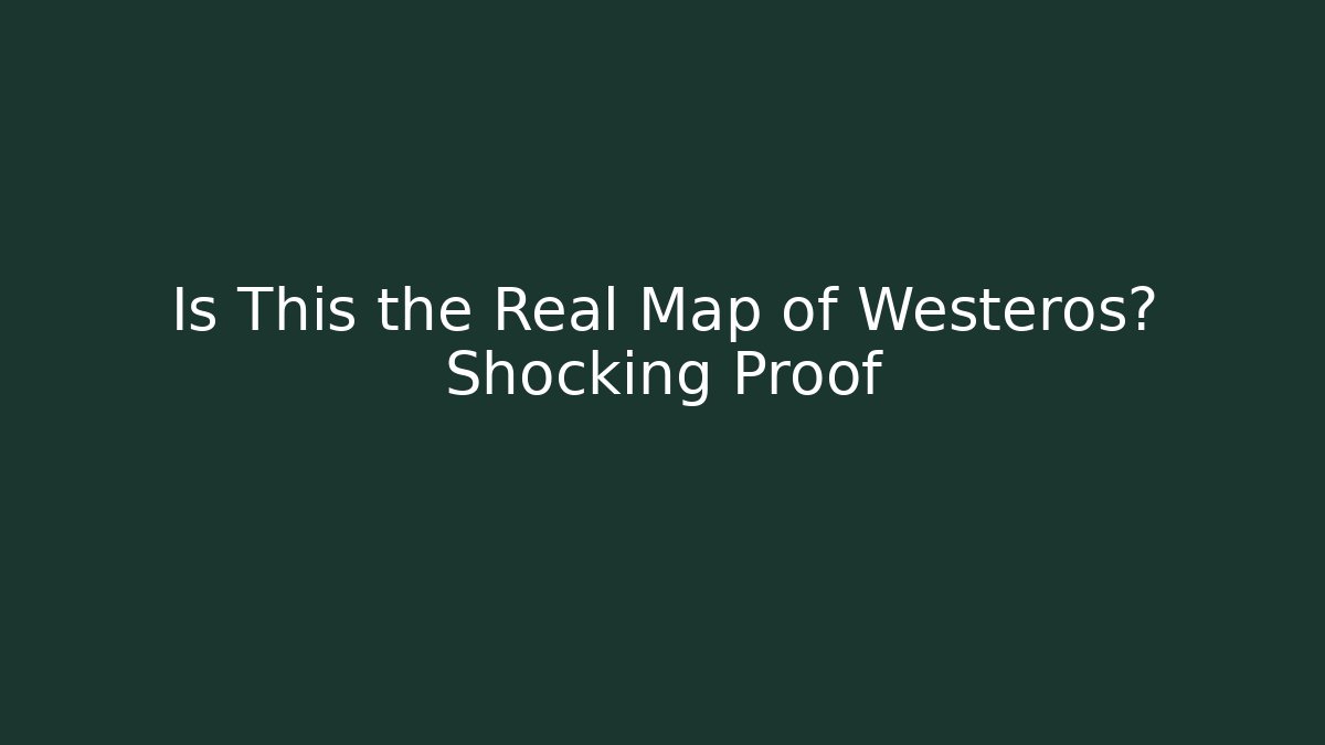 Is This the Real Map of Westeros? Shocking Proof - Critter Realm