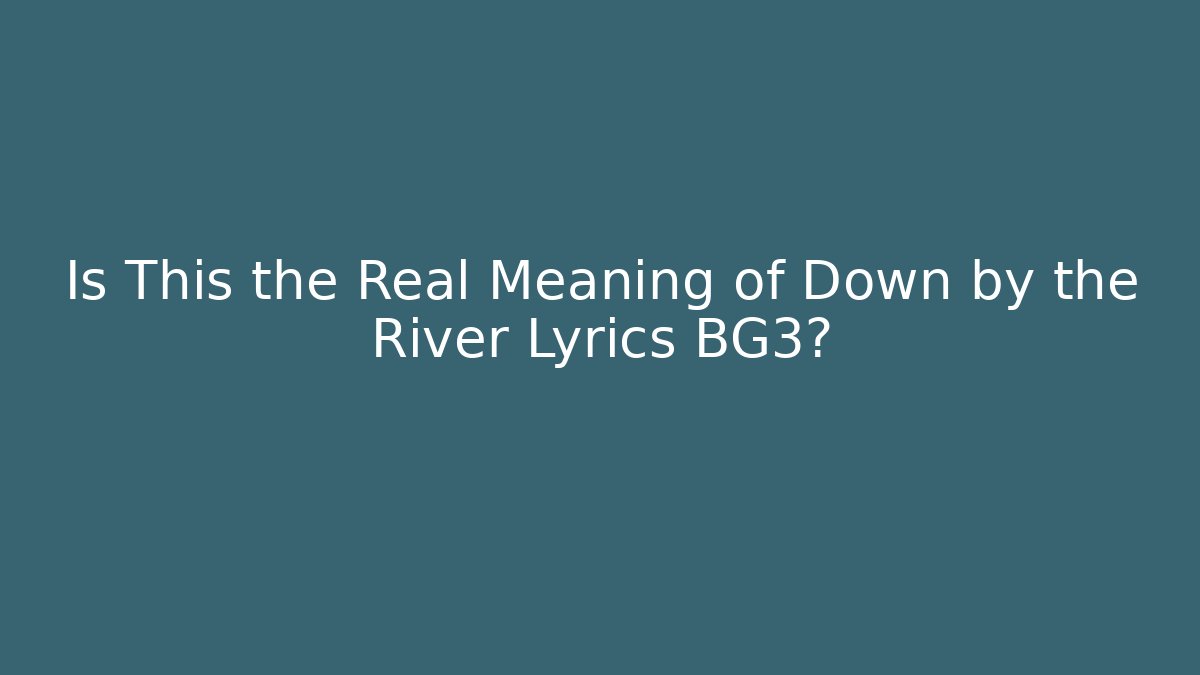 Is This the Real Meaning of Down by the River Lyrics BG3?
