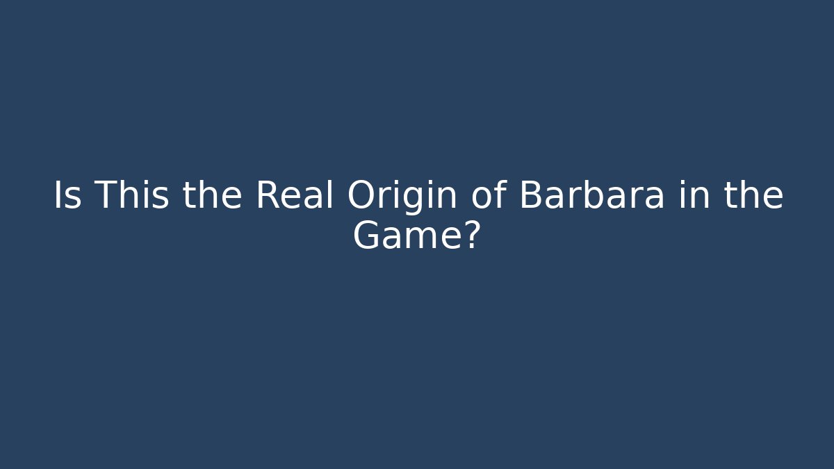 Is This the Real Origin of Barbara in the Game?