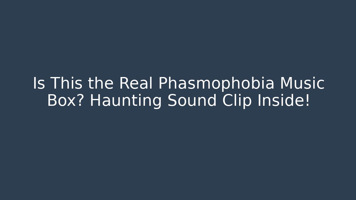 Is This the Real Phasmophobia Music Box? Haunting Sound Clip Inside! - Critter Realm