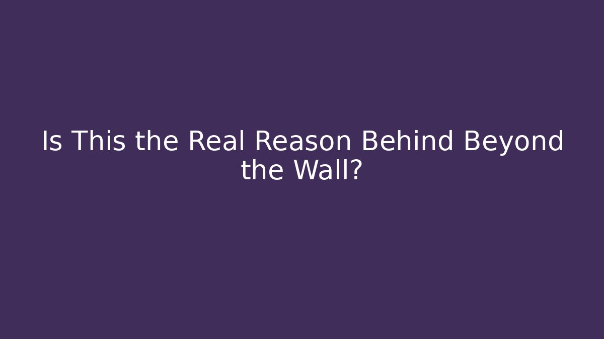 Is This the Real Reason Behind Beyond the Wall?