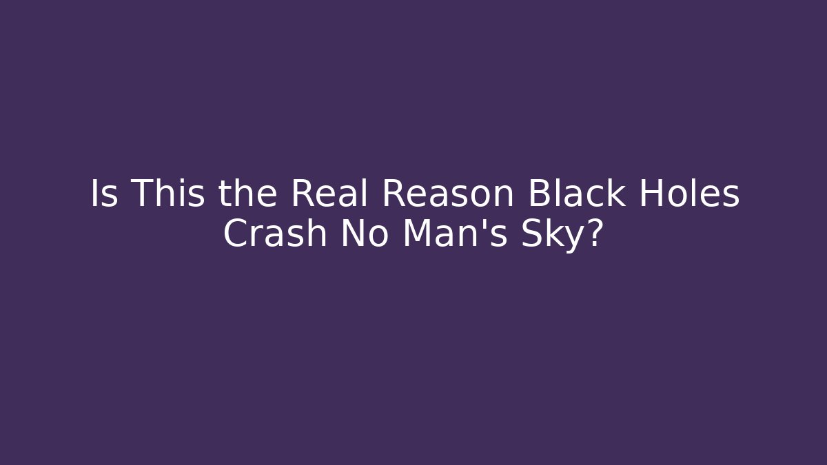 Is This the Real Reason Black Holes Crash No Man’s Sky?