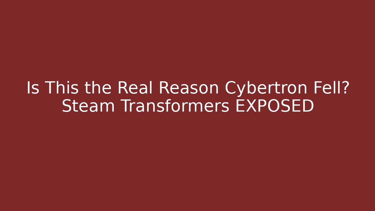 Is This the Real Reason Cybertron Fell? Steam Transformers EXPOSED