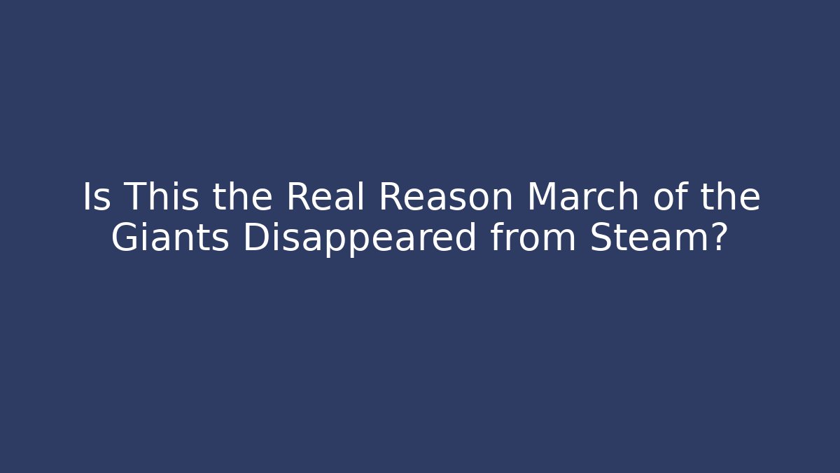 Is This the Real Reason March of the Giants Disappeared from Steam?