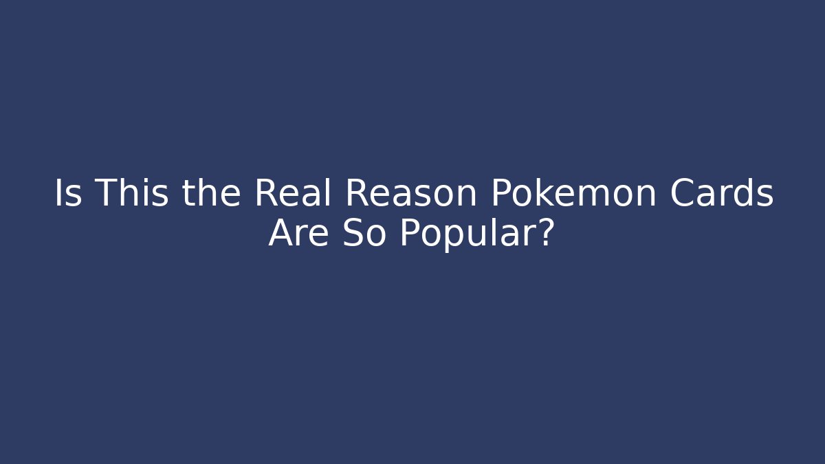 Is This the Real Reason Pokémon Cards Are So Popular?