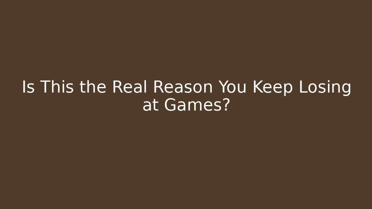 Is This the Real Reason You Keep Losing at Games?