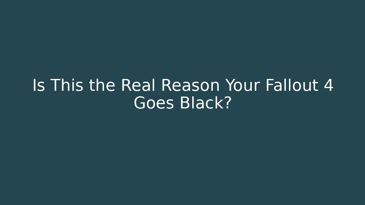 Is This the Real Reason Your Fallout 4 Goes Black?