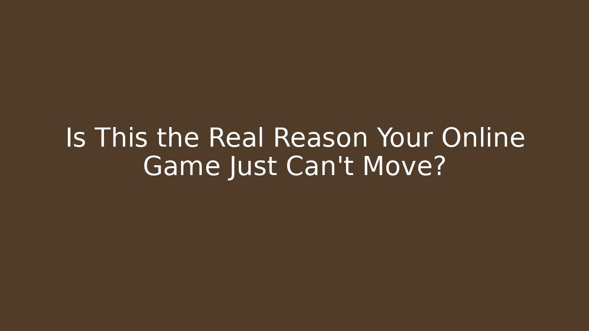 Is This the Real Reason Your Online Game Just Can’t Move?