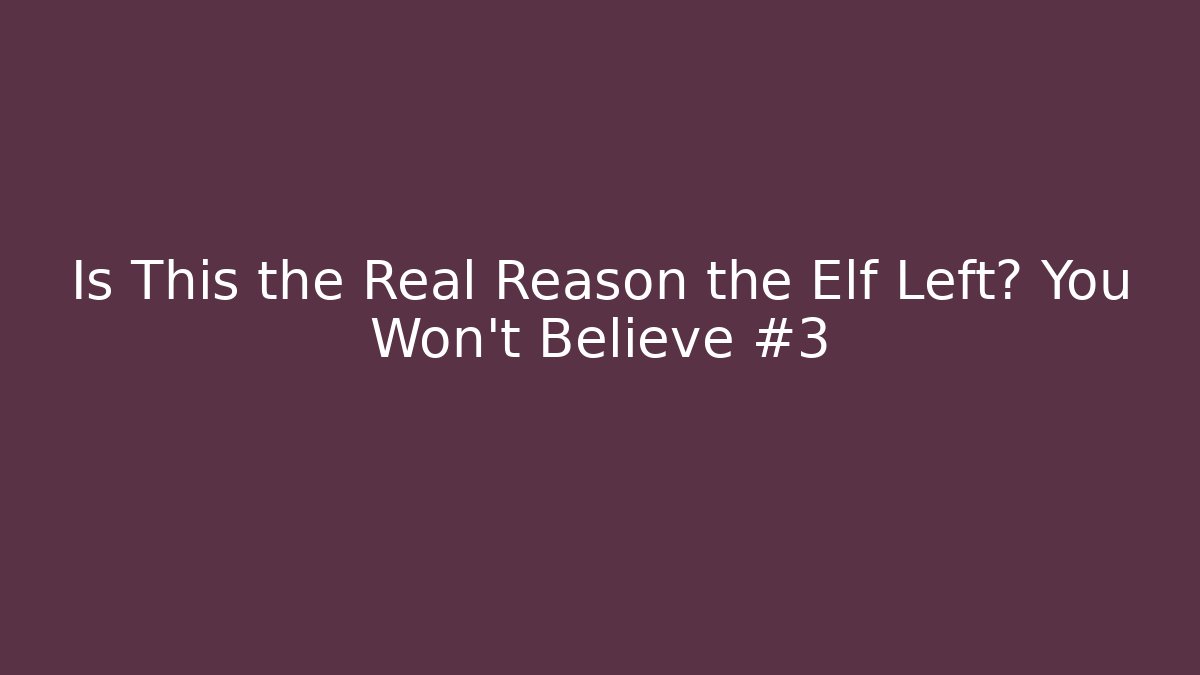 Is This the Real Reason the Elf Left? You Won't Believe #3