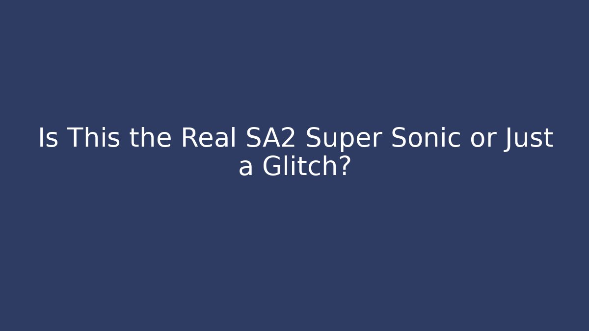 Is This the Real SA2 Super Sonic or Just a Glitch?
