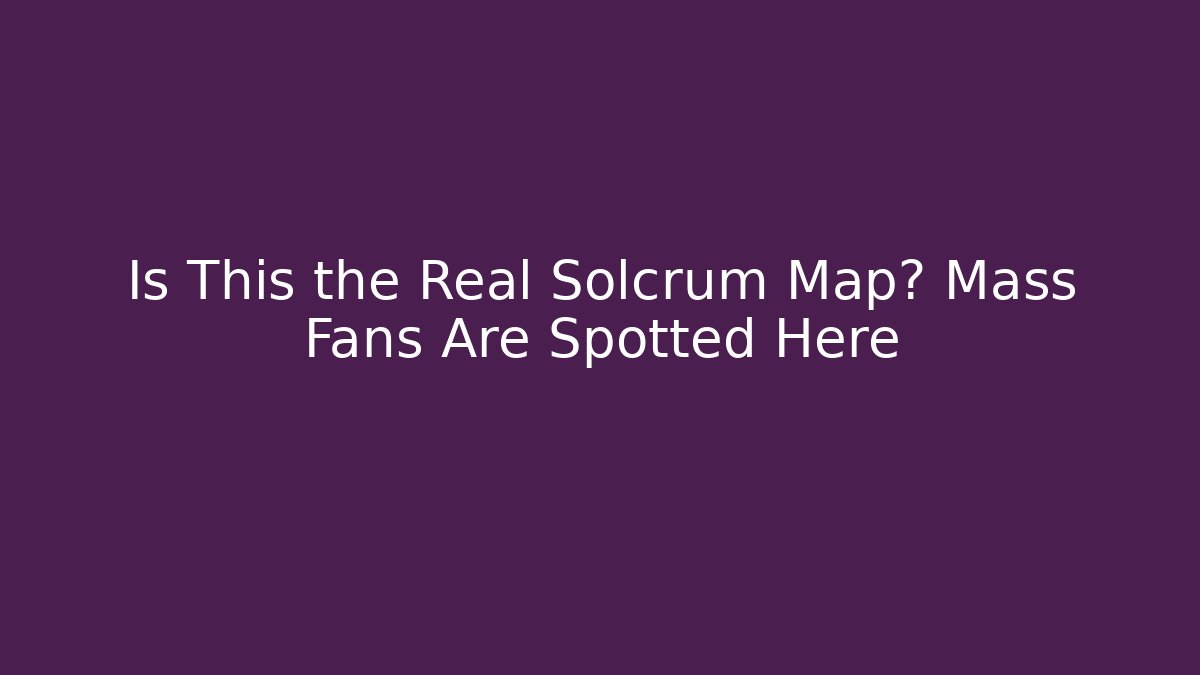 Is This the Real Solcrum Map? Mass Fans Are Spotted Here