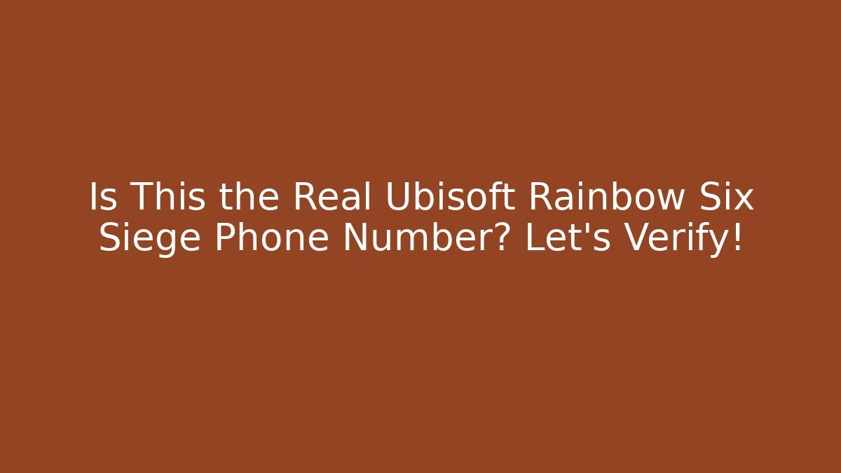 Is This the Real Ubisoft Rainbow Six Siege Phone Number? Let's Verify!