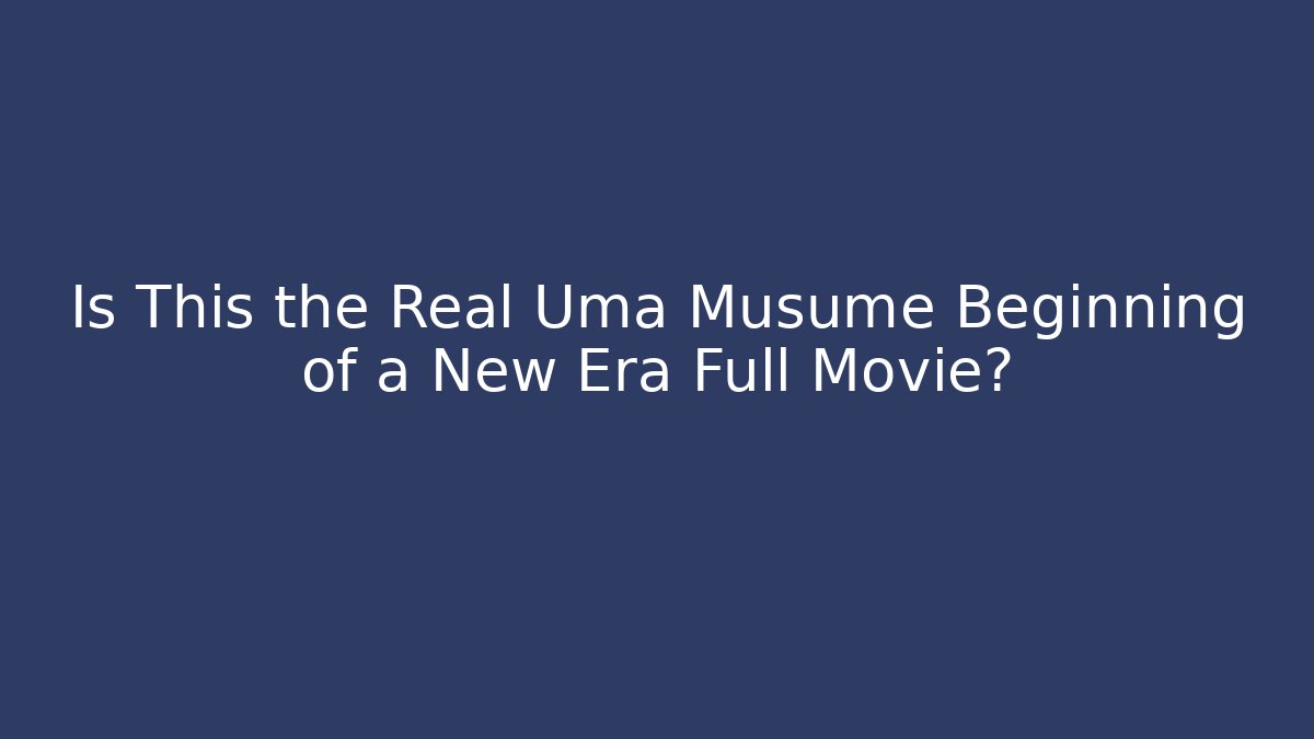 Is This the Real Uma Musume Beginning of a New Era Full Movie?
