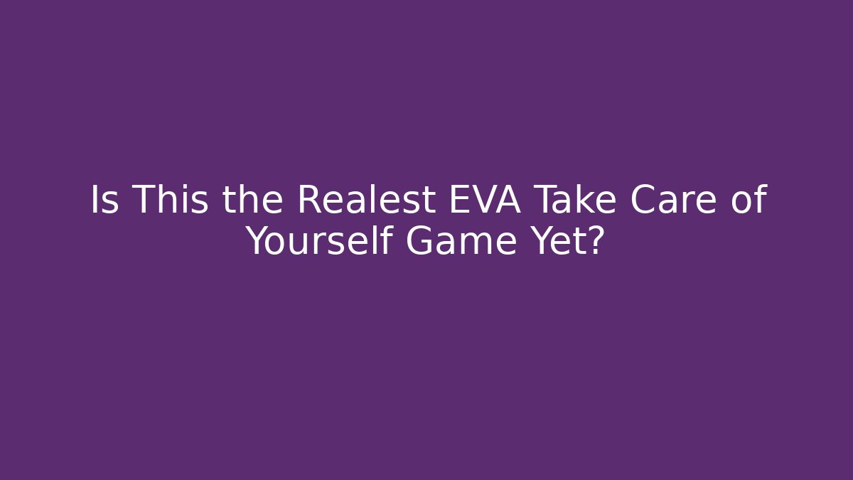 Is This the Realest EVA Take Care of Yourself Game Yet?