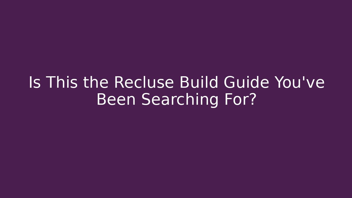 Is This the Recluse Build Guide You've Been Searching For?