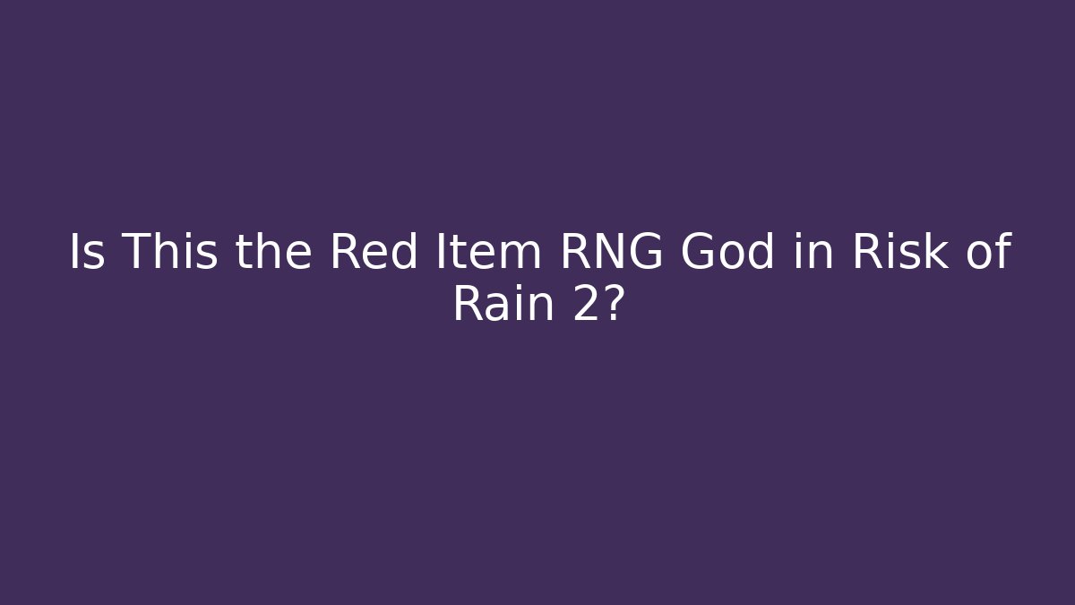 Is This the Red Item RNG God in Risk of Rain 2?