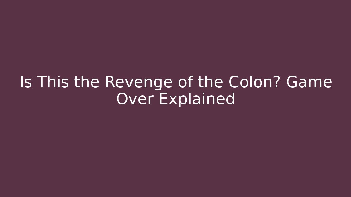 Is This the Revenge of the Colon? Game Over Explained