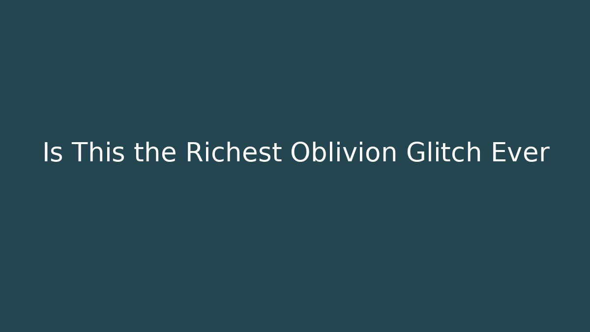Is This the Richest Oblivion Glitch Ever