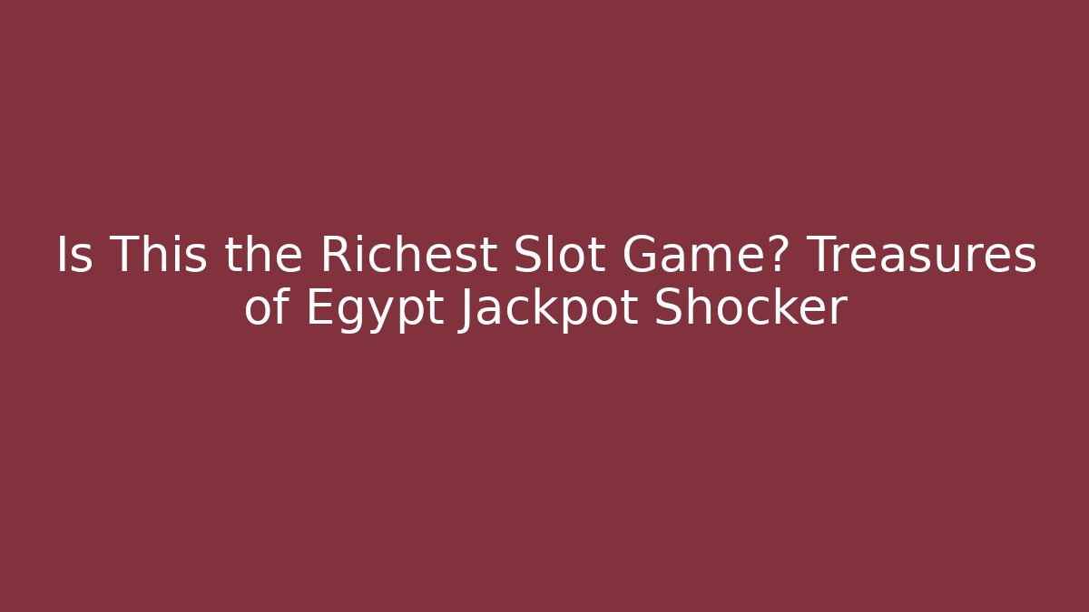 Is This the Richest Slot Game? Treasures of Egypt Jackpot Shocker