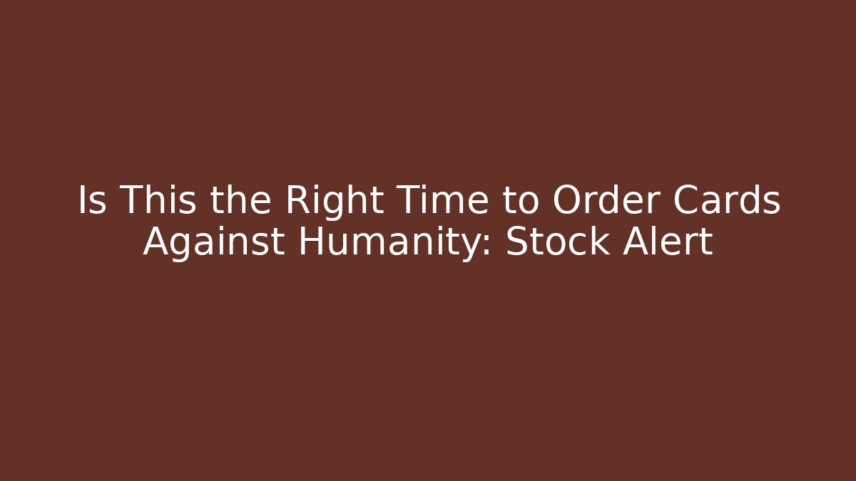 Is This the Right Time to Order Cards Against Humanity: Stock Alert