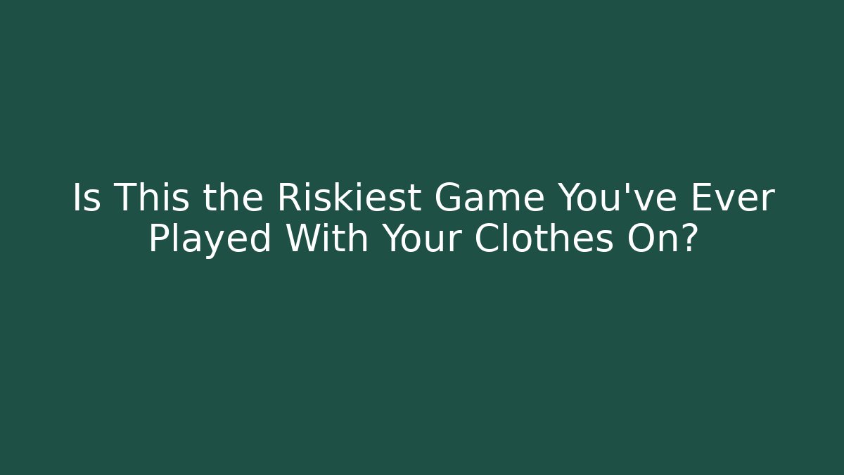 Is This the Riskiest Game You’ve Ever Played With Your Clothes On?