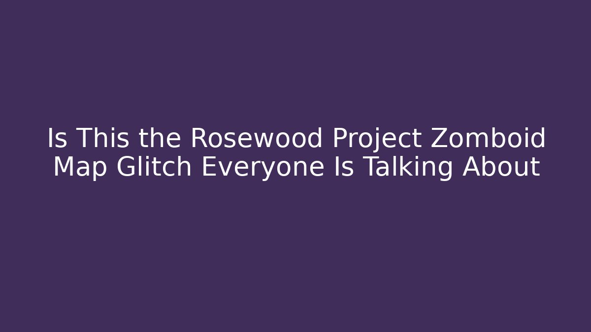 Is This the Rosewood Project Zomboid Map Glitch Everyone Is Talking About