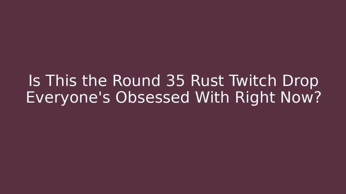 Is This the Round 35 Rust Twitch Drop Everyone’s Obsessed With Right Now? - Critter Realm