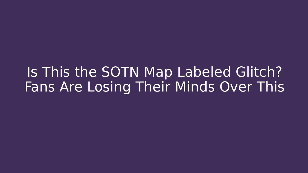 Is This the SOTN Map Labeled Glitch? Fans Are Losing Their Minds Over This