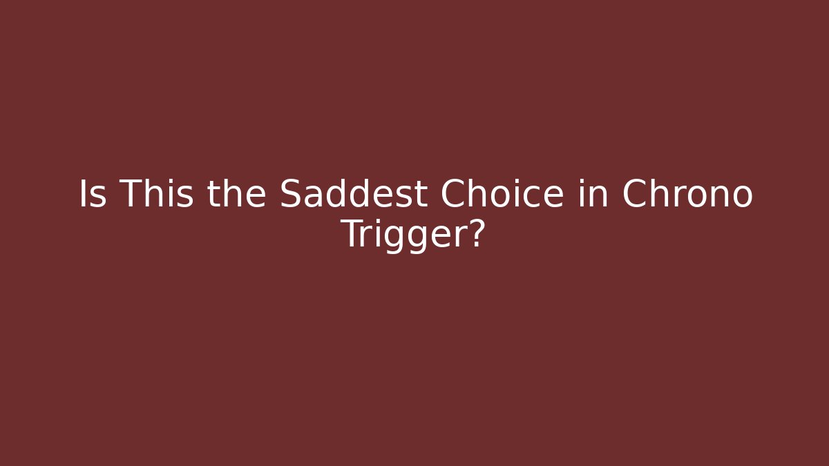 Is This the Saddest Choice in Chrono Trigger?